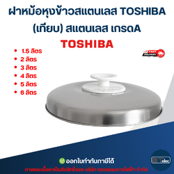 ฝาหม้อหุงข้าวสแตนเลส TOSHIBA ขนาด 1.5ลิตร / 2ลิตร / 3ลิตร / 4ลิตร / 5ลิตร / 6ลิตร (เทียบ) อะไหล่หม้อหุงข้าว