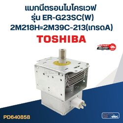 แมกนีตรอนไมโครเวฟ TOSHIBA รุ่น ER-G23SC(W) #2M39C-213(เกรดA)