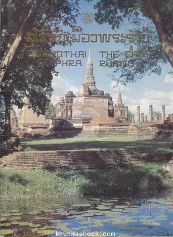 สุโขทัยเมืองพระร่วง / จัดพิมพ์เนื่องในวโรกาสที่สมเด็จพระเทพรัตนราชสุดาฯ เสด็จพระราชดำเนินทรงเปิดอุทยานประวัติศาสตร์สุโขทัย