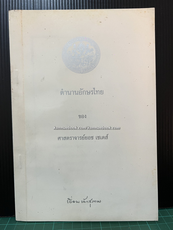 ตำนานอักษรไทย ของ ศ.ยอร์ช เซเดส์ / อนุสรณ์ นางเยี่ยม เล็กสุภาพ