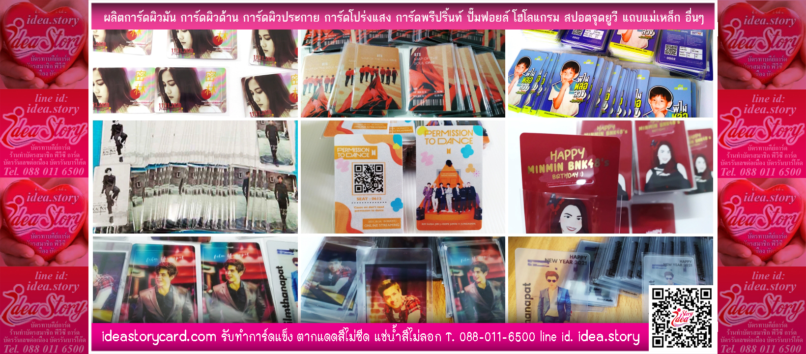 ไอเดีย สตอรี่ การ์ด พิมพ์เร็ว พิมพ์สวย โดนแดดสีไม่ซีดจาง แช่น้ำไม่ซึมเลอะ Tel. 088 011 6500 Chat Line id. idea.story eMail. ideastory@gmail.com ใกล้หรือไกล ใช่ปัญหา เพียงคุณโทรมา ก็ได้งานมา แบบการ์ดของคุณ