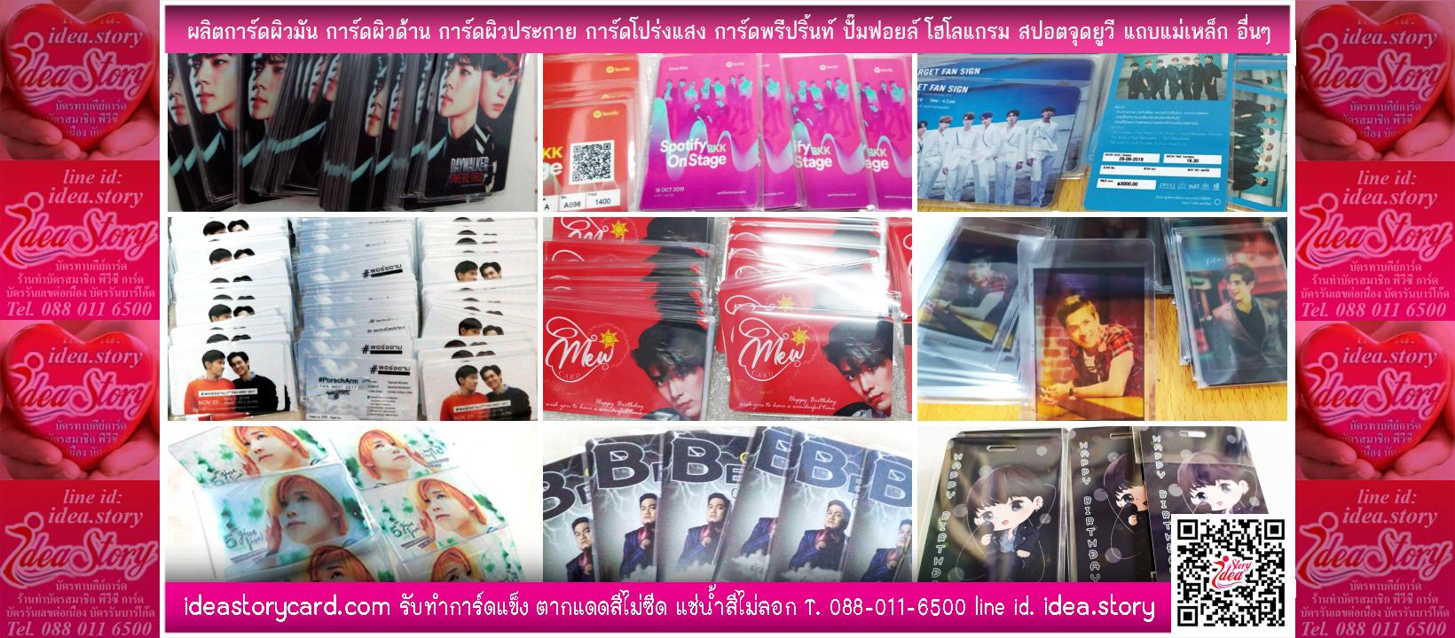 ไอเดีย สตอรี่ การ์ด พิมพ์เร็ว พิมพ์สวย โดนแดดสีไม่ซีดจาง แช่น้ำไม่ซึมเลอะ Tel. 088 011 6500 Chat Line id. idea.story eMail. ideastory@gmail.com ใกล้หรือไกล ใช่ปัญหา เพียงคุณโทรมา ก็ได้งานมา แบบการ์ดของคุณ